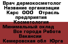 Врач дермокосметолог › Название организации ­ Карс, ООО › Отрасль предприятия ­ Косметология › Минимальный оклад ­ 70 000 - Все города Работа » Вакансии   . Кемеровская обл.,Юрга г.